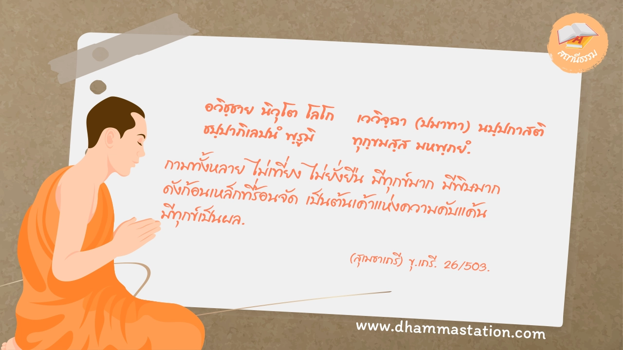 อนิจฺจา อทฺธุวา กามา พหุทุกฺขา มหาวิสา อโยคุโฬว สนฺตตฺโต อฆมูลา ทุกฺขปฺผลา.