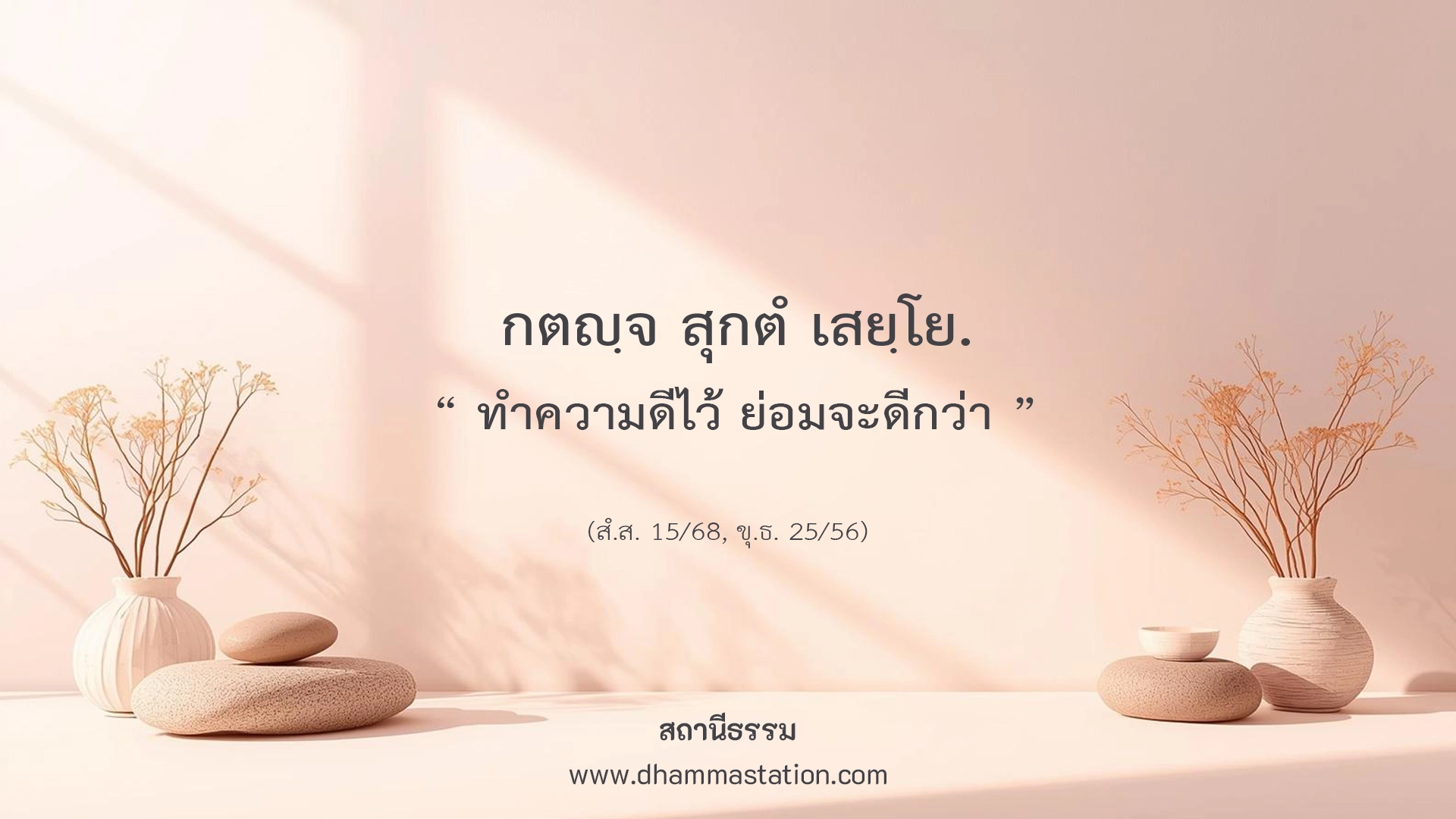 กตญฺจ สุกตํ เสยฺโย "ทำความดีไว้ ย่อมจะดีกว่า"