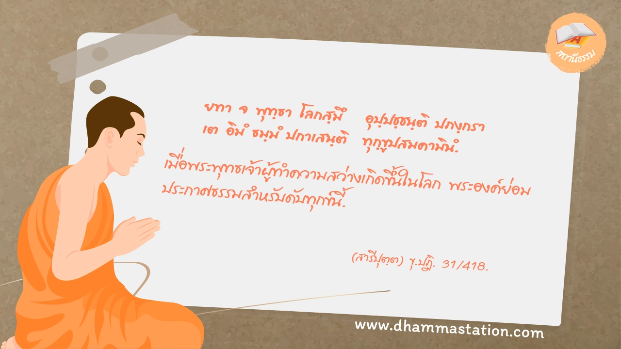 ยทา จ พุทฺธา โลกสฺมึ อุปฺปชฺชนฺติ ปภงฺกรา เต อิมํ ธมฺมํ ปกาเสนฺติ ทุกฺขูปสมคามินํ.