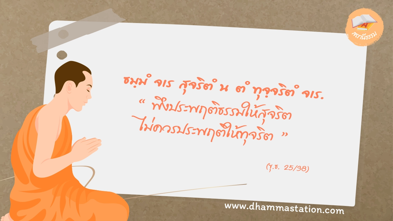 ธมฺมํ จเร สุจริตํ น ตํ ทุจฺจริตํ จเร.